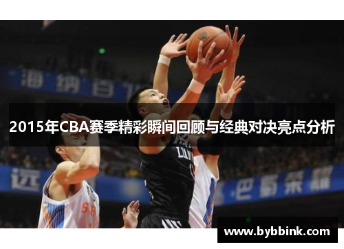 2015年CBA赛季精彩瞬间回顾与经典对决亮点分析